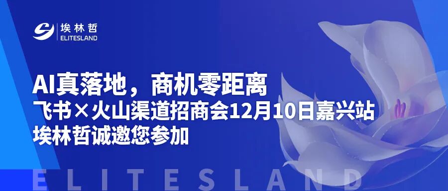 AI真落地，商機(jī)零距離｜飛書×火山渠道招商會(huì)12月10日嘉興站，埃林哲誠(chéng)邀您參加